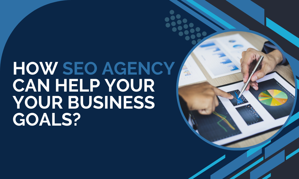 How SEO Agency Can Help Your Your Business Goals